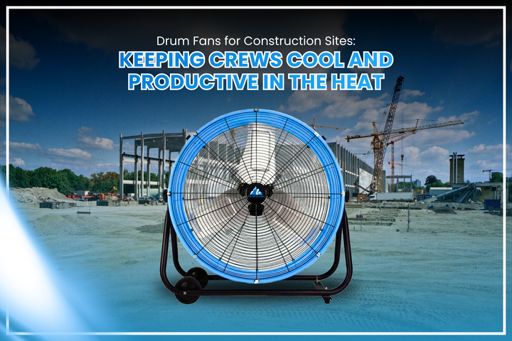 Drum Fans for Construction Sites: Keeping Crews Cool and Productive in the Heat